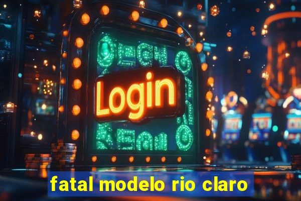 fatal modelo rio claro